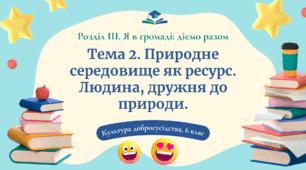 Урок 13. Природне середовище як ресурс. Людина, дружня до природи.