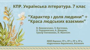 Комплексна ПР. Укр. л-ра. 7 клас. "Характер і доля людини"+"Краса людських взаємин" ГР 1, ГР 2, ГР 3, ГР 4; МНП Яценко; підручники Авраменка, Калинич