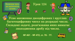 Урок. МНОЖЕННЯ ЧИСЕЛ, ЩО ЗАКІНЧУЮТЬСЯ НУЛЯМИ. Усне множення двоцифрових і круглих багатоцифрових чисел на розрядні числа. Складені задачі, розв'язання яких вимагає знаходження дробу від числа. № 461 - № 472, ст. 76 - 77. (Ч. ІІ).