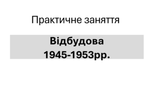 Практична робота "Післявоєнна відбудова 1945-1953 рр."