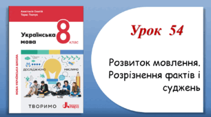 Урок 54. Розвиток мовлення. Розрізнення фактів і суджень (8 клас НУШ за підручником А.В.Онатій, Т.П.Ткачука)