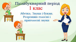 1 клас Післябукварний період Навчання грамоти "Абетка. Звуки і букви. Голосні і приголосні звуки"