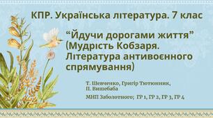 Комплексна підсумкова робота з української літератури 7 клас "Йдучи дорогами життя" (творчість Т. Шевченка, Г.Тютюнника, П.Вишебаби) ГР 1, ГР 2, ГР 3, ГР 4