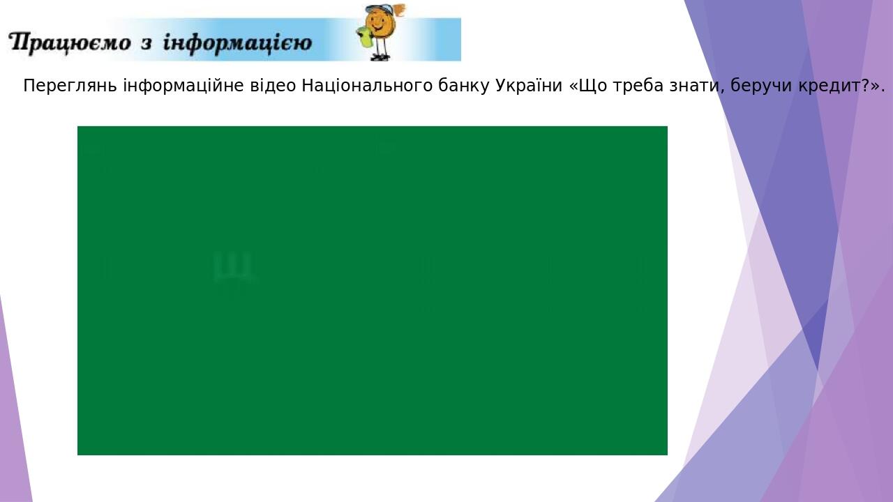 Переглянь інформаційне відео Національного банку України «Що треба знати, беручи кредит?».
