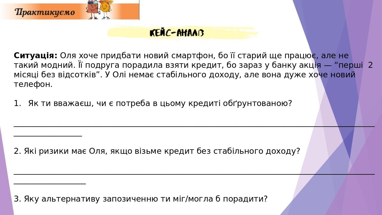 Ситуація: Оля хоче придбати новий смартфон, бо її старий ще працює, але не такий модний. Її подруга порадила взяти кредит, бо зараз у банку акція —...