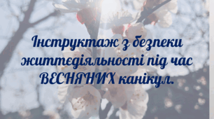 Пам'ятка на весняні канікули 2025-2026 н.р. Інструктаж з безпеки життєдіяльності під час ВЕСНЯНИХ канікул.