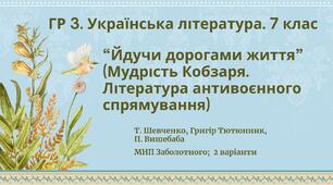ГР 3. Підсумкова робота з української літератури 7 клас "Йдучи дорогами життя" (творчість Т. Шевченка, Г.Тютюнника, П.Вишебаби); 2 варіанти