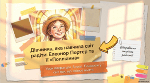 Елеонор Портер. «Полліанна». Щирість, мужність і оптимізм Полліанни, її позитивний вплив на життя міста, долю інших людей. Творча фантазія головної героїні.
