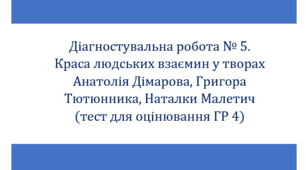 Діагностувальна робота № 5. Краса людських взаємин у творах Анатолія Дімарова, Григора Тютюнника, Наталки Малетич (тест для оцінювання ГР 4)