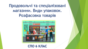 Продовольчі та спеціалізовані магазини. Види упаковок. Розфасовка товарів (презентація СПО 6 клас)