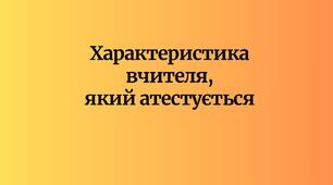 Характеристика вчителя, який атестується