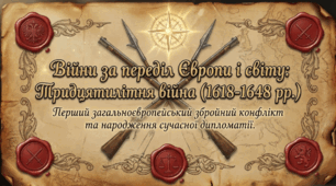 Розділ 3. Держави Раннього Нового Часу. §21 Війна за переділ Європи і світу.пропонують ґрунтовний огляд Тридцятилітньої війни (1618–1648 рр.),