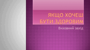 Якщо хочеш бути здоровим. Матеріали виховного заходу здоров'язбережувального напрямку