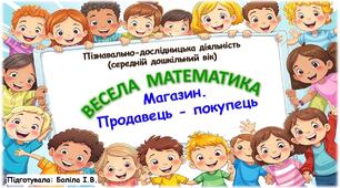 Пізнавально-дослідницька діяльність (середній дошкільний вік). ВЕСЕЛА МАТЕМАТИКА. Магазин. Продавець-покупець