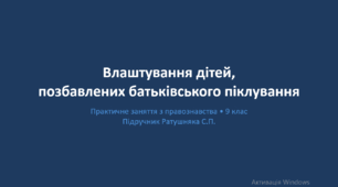 Розділ 4. §19 Влаштування дітей позбавлених батьківського піклування (Практичне заняття). Презентація+практичні юридичні кейси+ПДФ-файл.