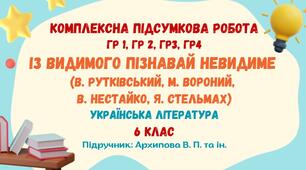 Комплексна підсумкова робота №3. ІЗ ВИДИМОГО ПІЗНАВАЙ НЕВИДИМЕ. В. Рутківський, М. Вороний, В. Нестайко, Я. Стельмах. Українська література. 6 клас НУШ (підручник: Архипова В. П. та ін.)