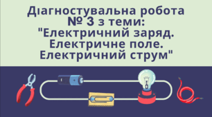 Діагностувальна робота № 3 з теми: "Електричний заряд. Електричне поле. Електричний струм"