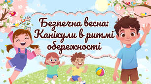 Безпечні весняні канікули "Безпечна весна: Канікули в ритмі обережності"
