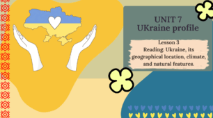 Form 8 NUS (Karpiuk) UNIT 7 Ukraine profile. Lesson 3 Reading. Ukraine, its geographical location, climate, and natural features. c. 130-132 (презентація)