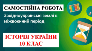 Самостійна робота «Західноукраїнські землі у міжвоєнний період» (ІСТРІЯ УКРАЇНИ. 10 КЛАС)
