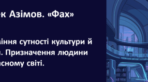 Айзек Азімов. «Фах».Розуміння сутності культури й освіти призначення людини в сучасному світі