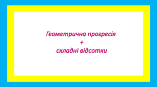 Геометрична прогресія+складні відсотки