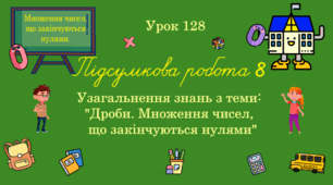 Урок. ДРОБИ. МНОЖЕННЯ ЧИСЕЛ, ЩО ЗАКІНЧУЮТЬСЯ НУЛЯМИ. Підсумкова  робота № 8. Узагальнення знань з теми: "Дроби. Множення чисел, що закінчуються нулями". (Ч. ІІ).