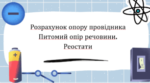 Розрахунок опору провідника Питомий опір речовини. Реостати
