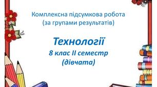 Комплексна підсумкова робота з технологій для 8 класу  ( дівчата,ІІ семестр)