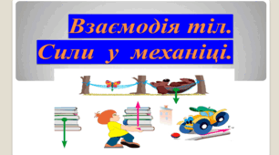 Взаємодія тіл. Сили в механіці.