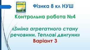 8 кл НУШ Контрольна робота №4 «Зміна агрегатного стану речовини. Теплові двигуни» Варіант 3