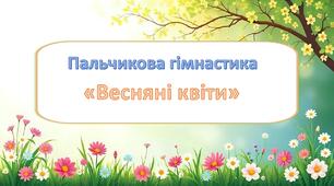 Пальчикова гімнастика "Весняні квіти"