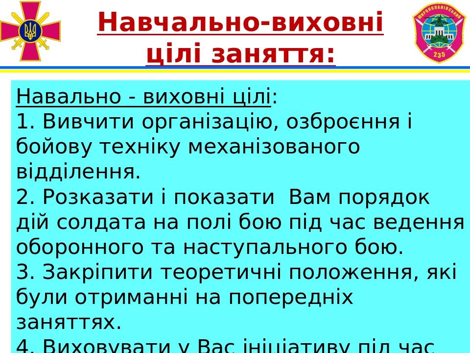 Навчально-виховні цілі заняття: Навально - виховні цілі: 1. Вивчити організацію, озброєння і бойову техніку механізованого відділення. 2. Розказати...