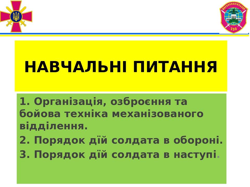 НАВЧАЛЬНІ ПИТАННЯ 1. Організація, озброєння та бойова техніка механізованого відділення. 2. Порядок дїй солдата в обороні. 3. Порядок дїй солдата в...