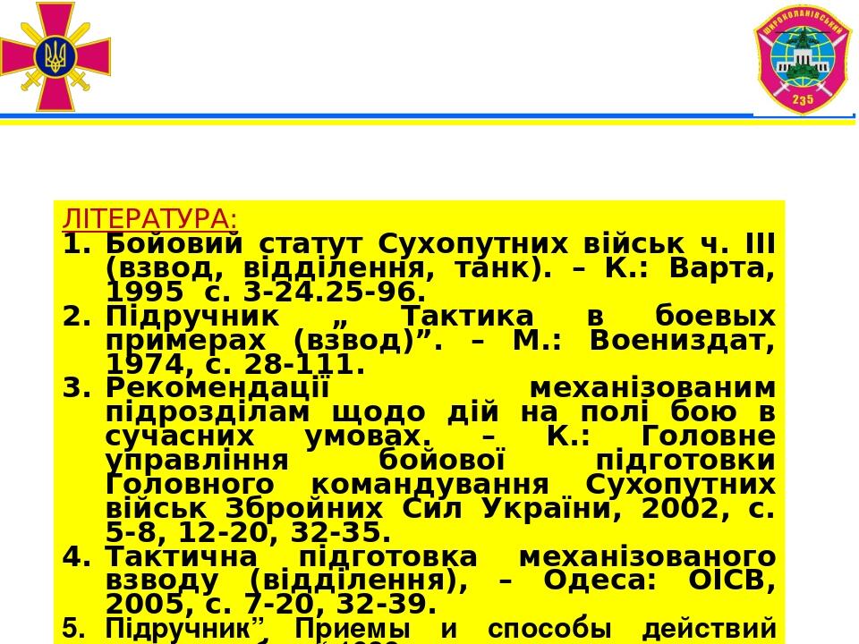 ЛІТЕРАТУРА: Бойовий статут Сухопутних військ ч. ІІІ (взвод, відділення, танк). – К.: Варта, 1995 с. 3-24.25-96. Підручник „ Тактика в боевых пример...