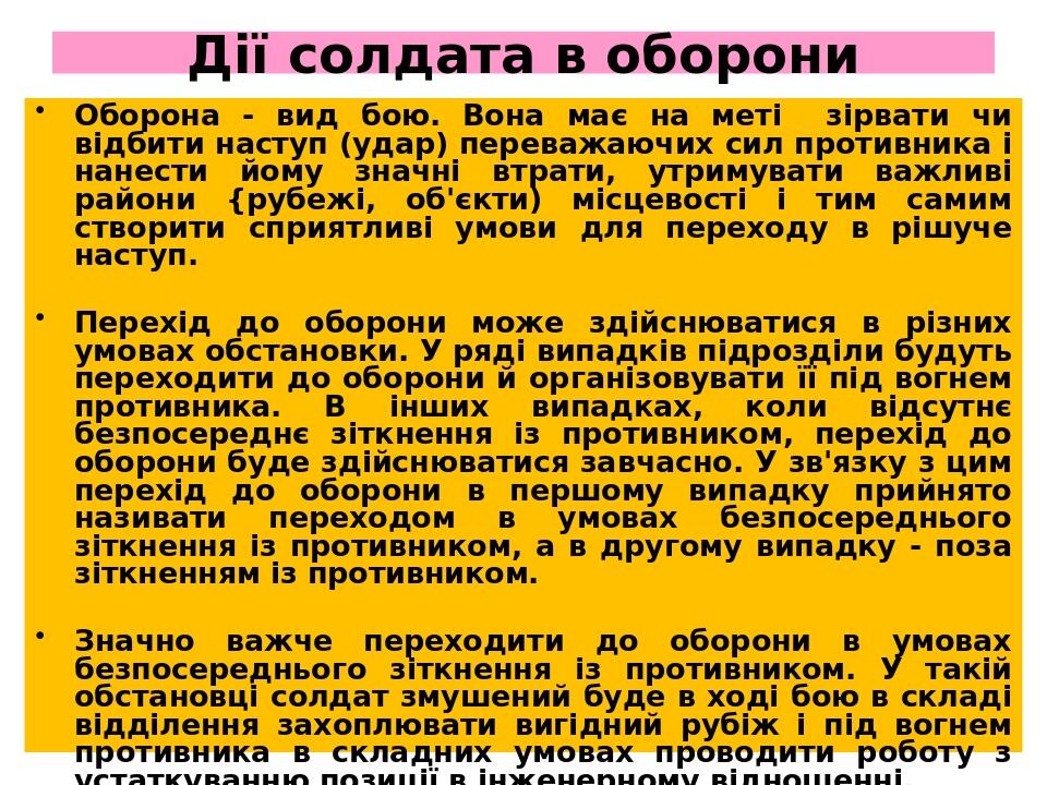 Дії солдата в оборони Оборона - вид бою. Вона має на меті зірвати чи відбити наступ (удар) переважаючих сил противника і нанести йому значні втрати...