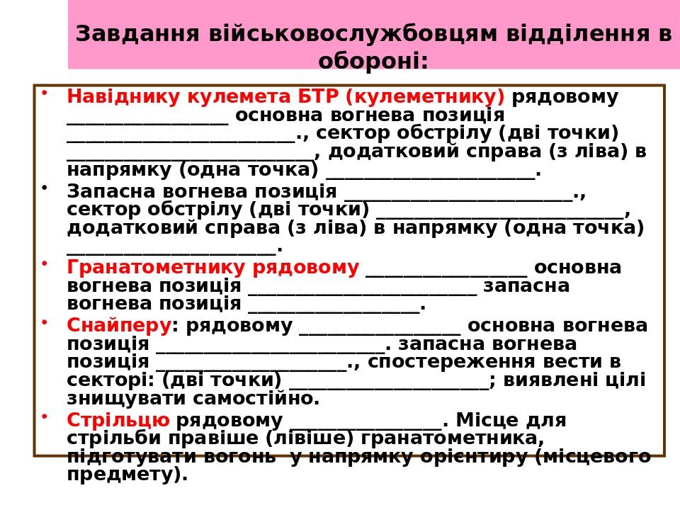 Завдання військовослужбовцям відділення в обороні: Навіднику кулемета БТР (кулеметнику) рядовому _________________ основна вогнева позиція ________...
