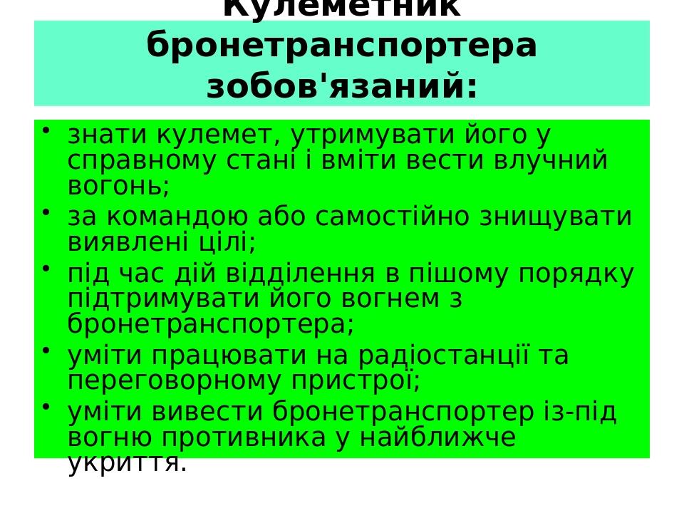 Кулеметник бронетранспортера зобов'язаний: знати кулемет, утримувати його у справному стані і вміти вести влучний вогонь; за командою або самостійн...