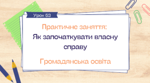 Урок 53.  Практичне заняття "Як започаткувати власну справу"