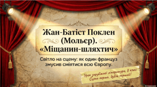 Мольєр. «Міщанин-шляхтич». Мольєр – майстер класицистичної комедії. Художнє новаторство Мольєра у драматургії, вплив його відкриттів на світове театральне мистецтво. Історія створення комедії «Міщанин-шляхтич».