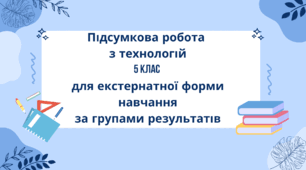Підсумкова робота з технологій 5 клас для екстернатної форми навчання за групами результатів