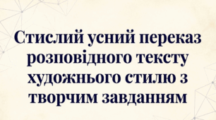 Стислий усний переказ розповідного тексту художнього стилю з творчим завданням