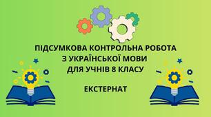 ПІДСУМКОВА КОНТРОЛЬНА РОБОТА З УКРАЇНСЬКОЇ МОВИ  ДЛЯ УЧНІВ 8 КЛАСУ. ЕКСТЕРНАТ