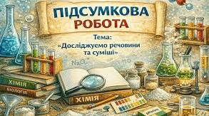 Підсумкова робота №3 «Досліджуємо речовини та суміші»