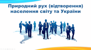 Презентація з географії 8 клас НУШ. "ДЕМОГРАФІЧНІ ПРОЦЕСИ. Природний рух (відтворення) населення світу та України" (за підручником Кобернік С. Г. та ін.)