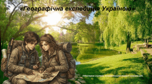 Інтелектуальна географічна гра до Тижня географії «Географічна експедиція Україною» географія 8 клас НУШ