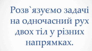 Презентація Урок математики 4 клас "Задачі на рух двох тіл у різних напрямках".