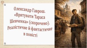 Олександр Гаврош. «Врятувати Тараса Шевченка» (скорочено). Реалістичне й фантастичне в повісті (презентація, робочий аркуш, інтерактивна вікторина)