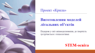Проект «Крила». Виготовлення моделей літальних об'єктів. STEM-освіта