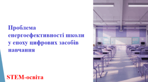 Проблема енергоефективності школи у епоху цифрових засобів навчання. STEM-освіта